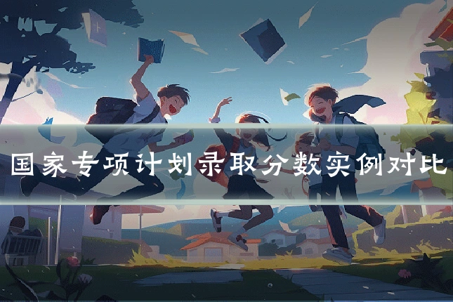 国家专项计划录取分数实例对比