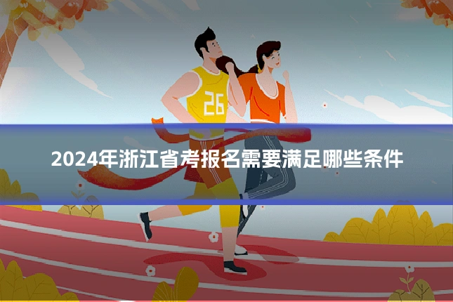 2024年浙江省考报名需要满足哪些条件