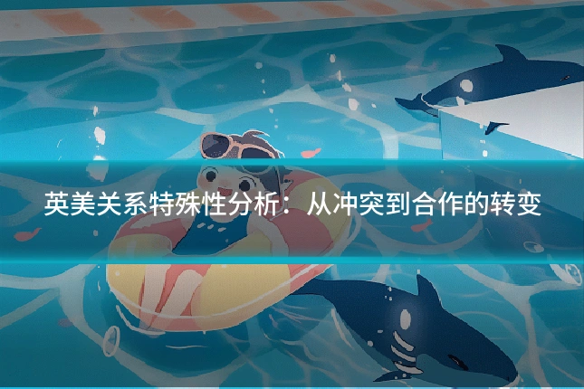 英美关系特殊性分析：从冲突到合作的转变