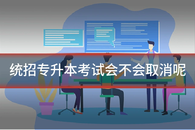 统招专升本考试会不会取消呢