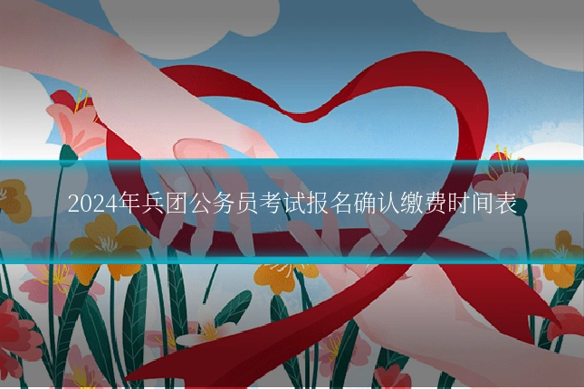 2024年兵团公务员考试报名确认缴费时间表