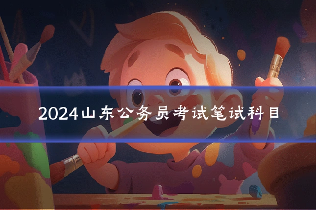 2024山东公务员考试笔试科目