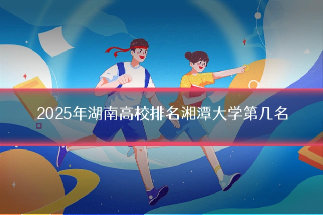 2025年湖南高校排名湘潭大学第几名