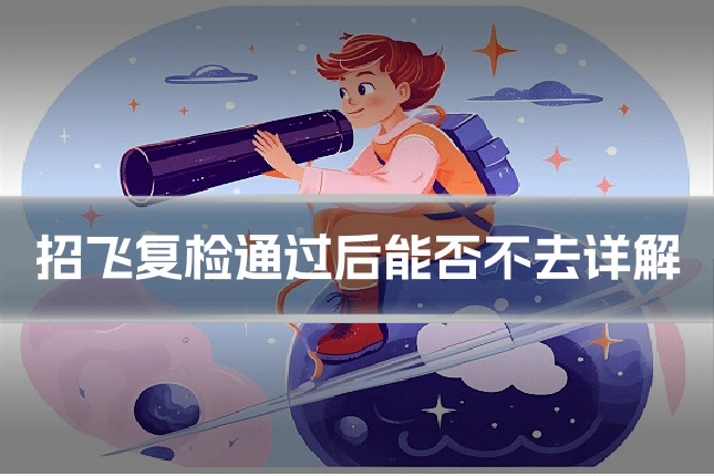 招飞复检通过后能否不去详解