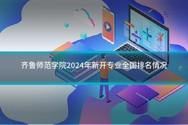 齐鲁师范学院2024年新开专业全国排名情况