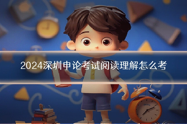 2024深圳申论考试阅读理解怎么考