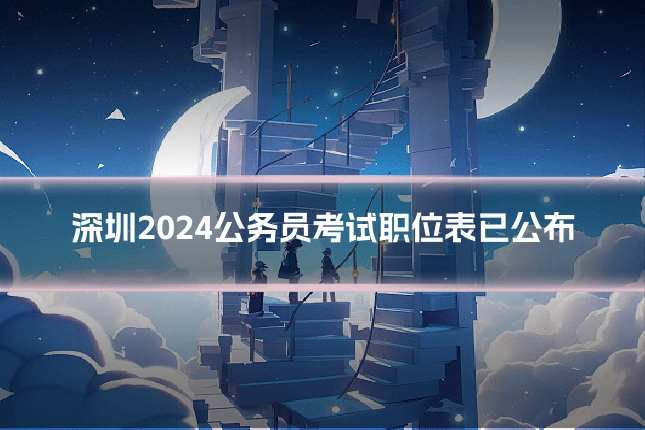 深圳2024公务员考试职位表已公布
