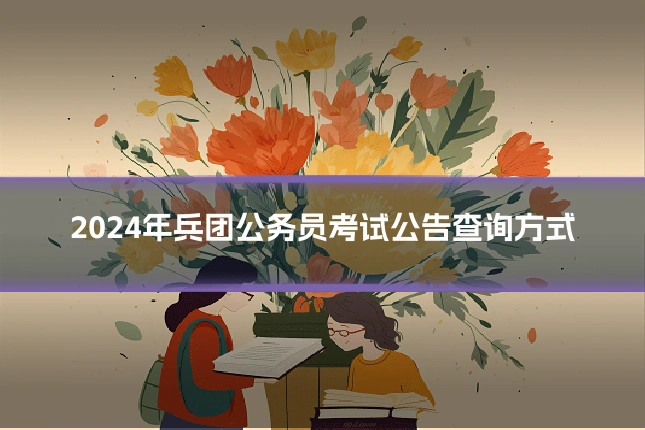 2024年兵团公务员考试公告查询方式
