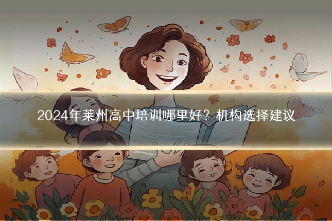 2024年莱州高中培训哪里好？机构选择建议