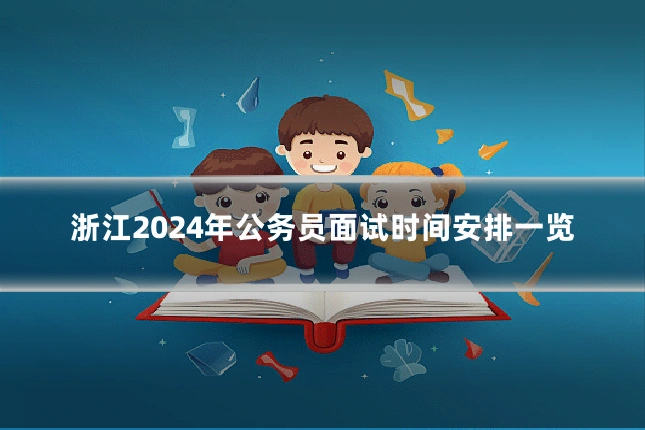 浙江2024年公务员面试时间安排一览
