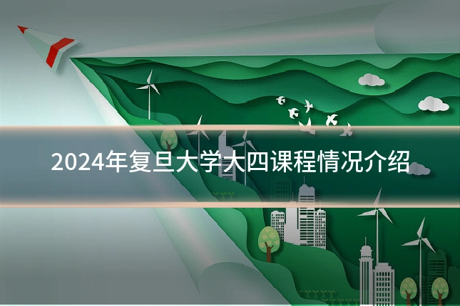 2024年复旦大学大四课程情况介绍