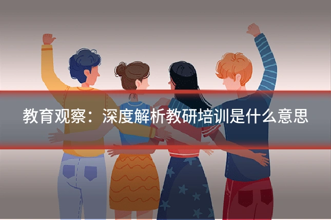 教育观察：深度解析教研培训是什么意思