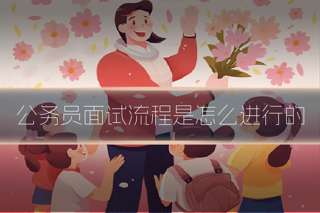 公务员面试流程是怎么进行的