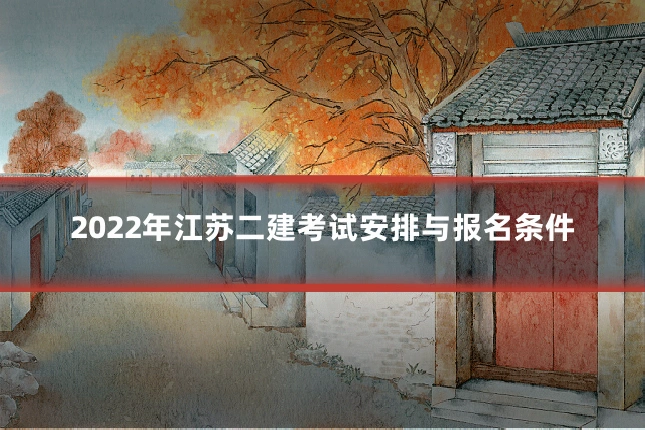 2022年江苏二建考试安排与报名条件