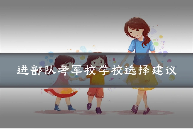 进部队考军校学校选择建议