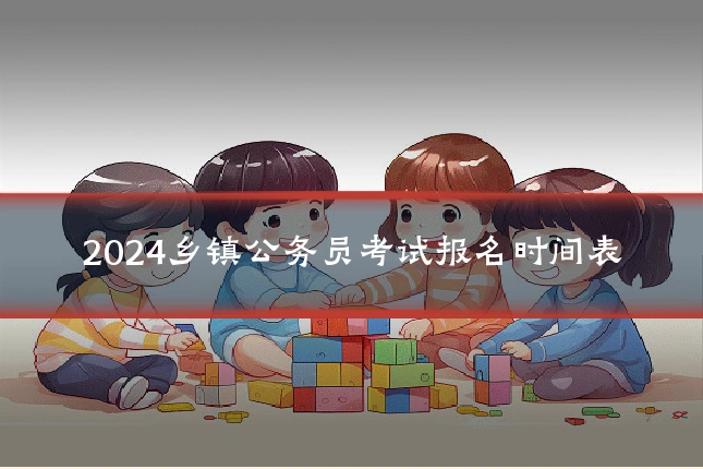 2024乡镇公务员考试报名时间表