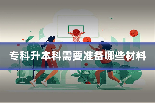 专科升本科需要准备哪些材料
