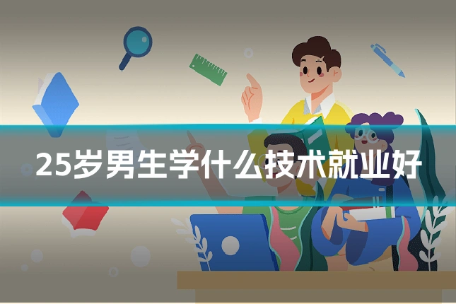 25岁男生学什么技术就业好