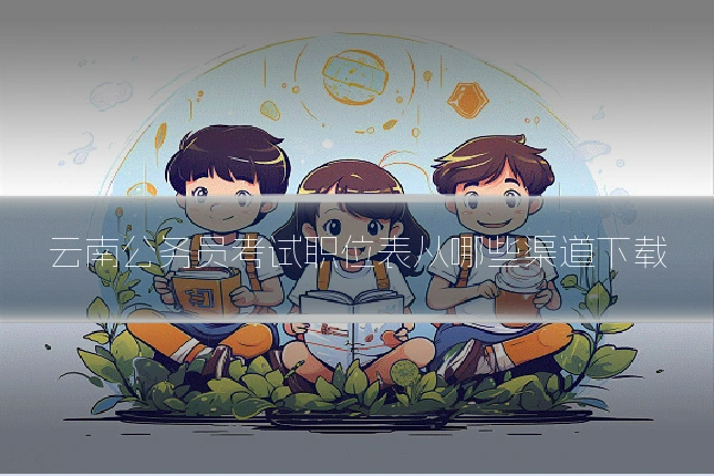 云南公务员考试职位表从哪些渠道下载