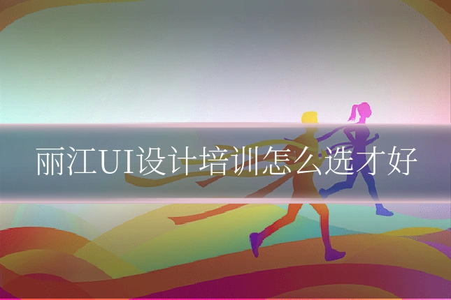 丽江UI设计培训怎么选才好