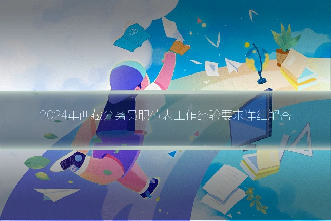 2024年西藏公务员职位表工作经验要求详细解答