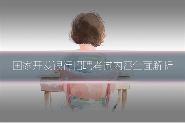 国家开发银行招聘考试内容全面解析