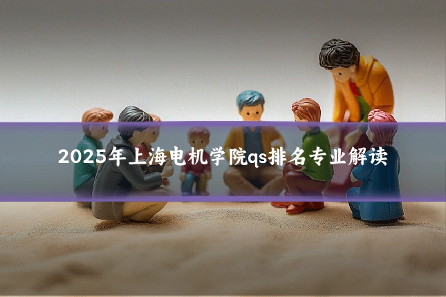2025年上海电机学院qs排名专业解读