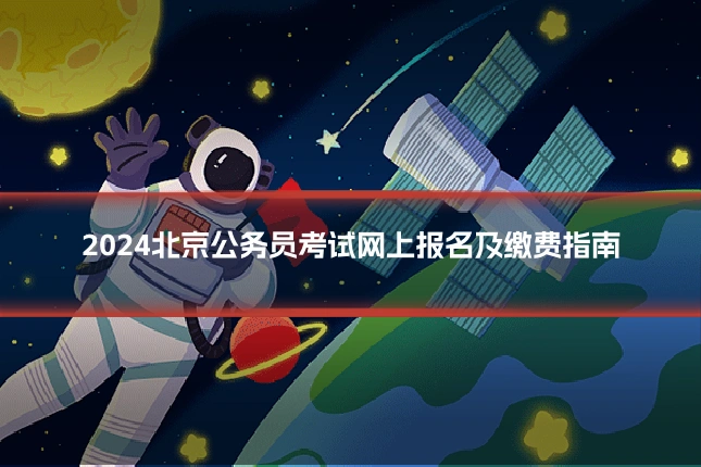 2024北京公务员考试网上报名及缴费指南