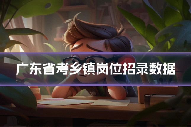广东省考乡镇岗位招录数据