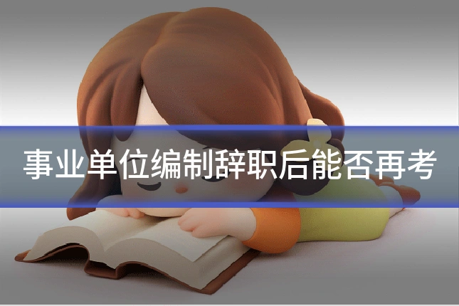 事业单位编制辞职后能否再考