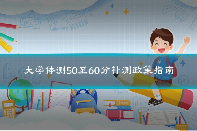 大学体测50至60分补测政策指南