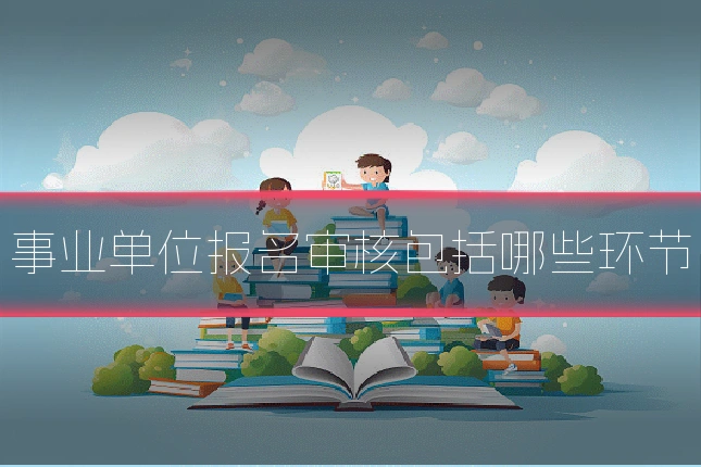 事业单位报名审核包括哪些环节