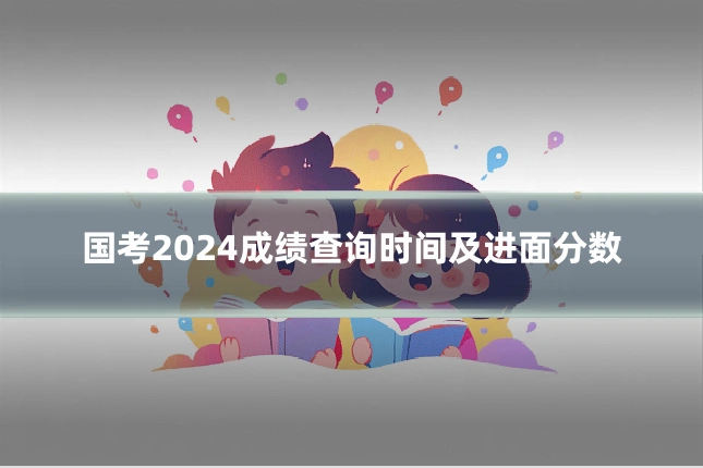 国考2024成绩查询时间及进面分数