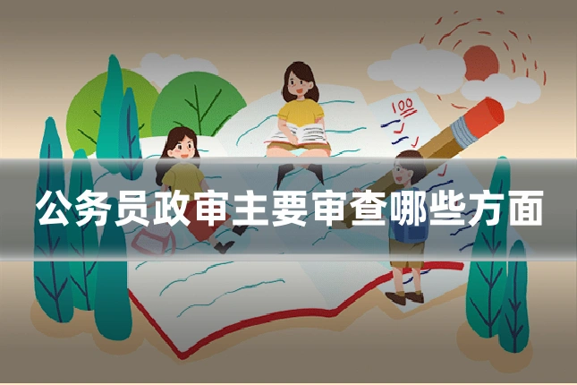 公务员政审主要审查哪些方面