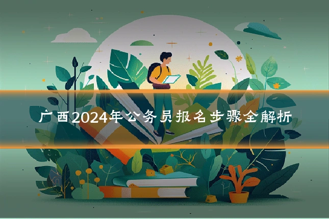 广西2024年公务员报名步骤全解析