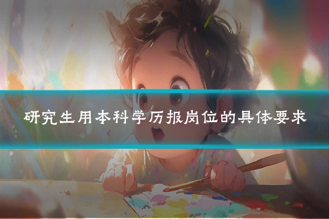 研究生用本科学历报岗位的具体要求
