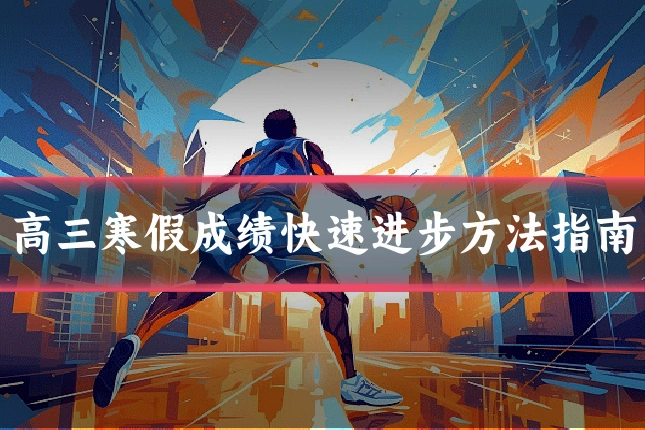 高三寒假成绩快速进步方法指南