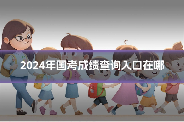 2024年国考成绩查询入口在哪