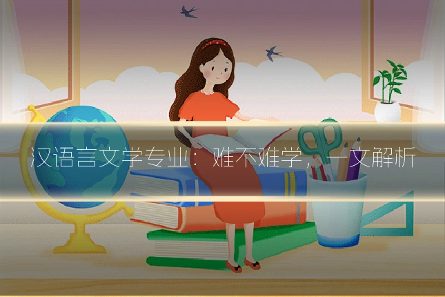 汉语言文学专业：难不难学，一文解析