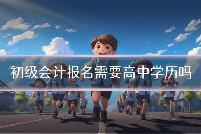 初级会计报名需要高中学历吗