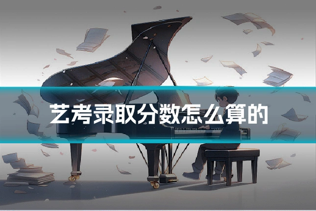艺考录取分数怎么算的