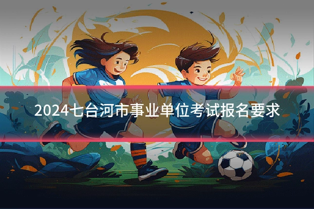 2024七台河市事业单位考试报名要求