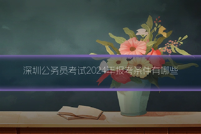 深圳公务员考试2024年报考条件有哪些