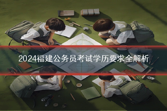 2024福建公务员考试学历要求全解析