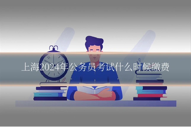 上海2024年公务员考试什么时候缴费