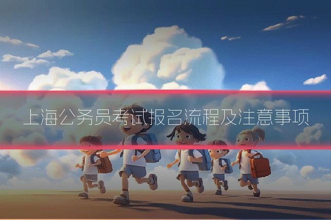 上海公务员考试报名流程及注意事项