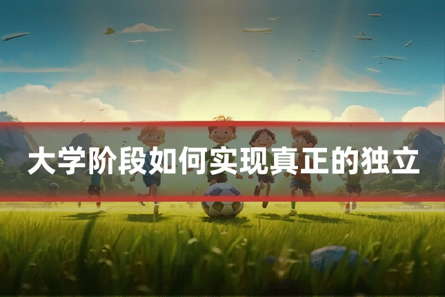 大学阶段如何实现真正的独立