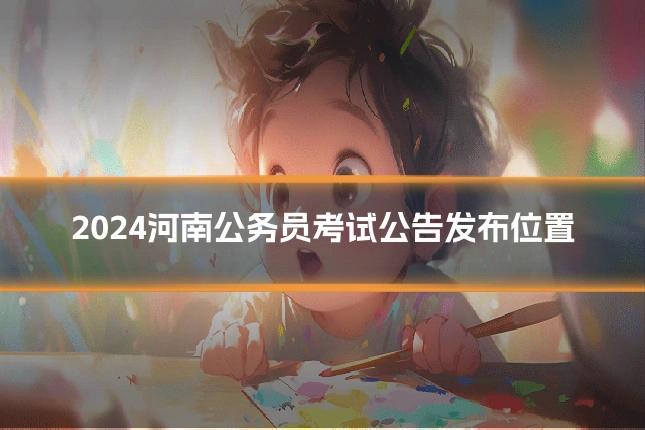 2024河南公务员考试公告发布位置
