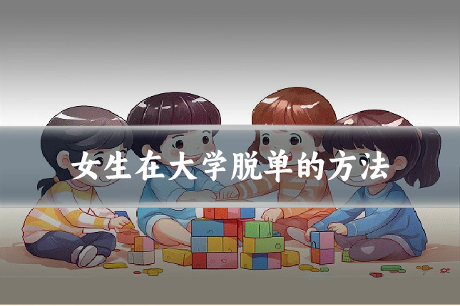 女生在大学脱单的方法