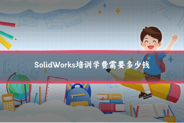 SolidWorks培训学费需要多少钱